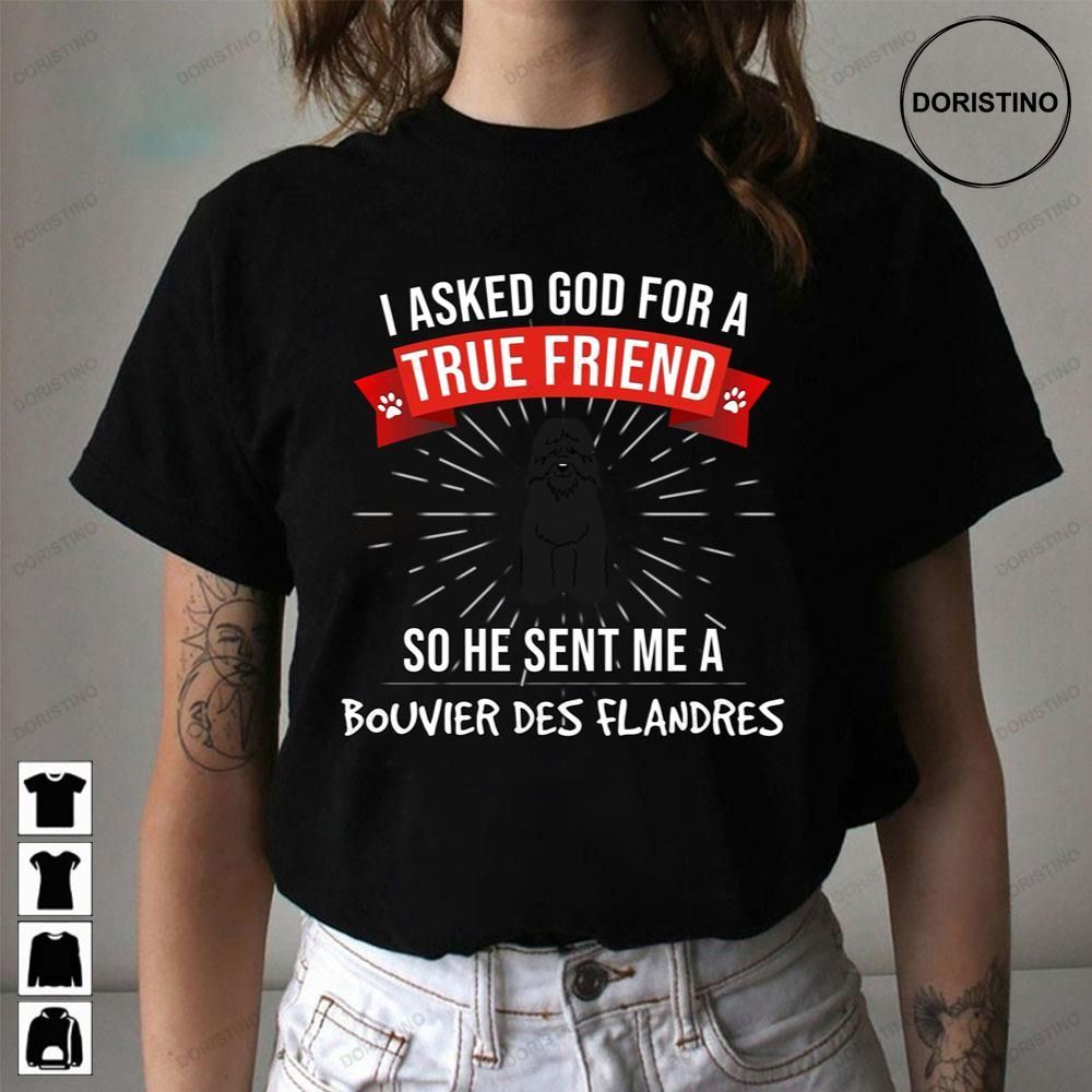 I Asked God For A True Friend So He Sent Me A Bouvier Des Flandres Awesome Shirts